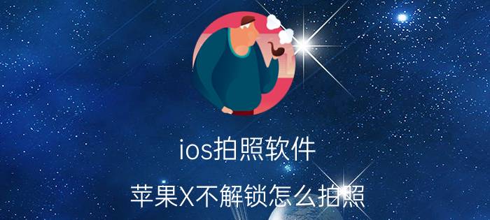 ios拍照软件 苹果X不解锁怎么拍照？